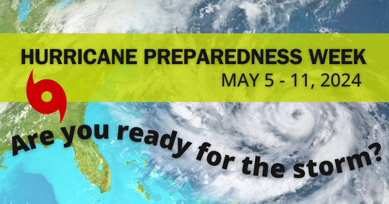 Hurricane Preparedness Week, May 5-11, 2024. Question: Are you ready for the storm?